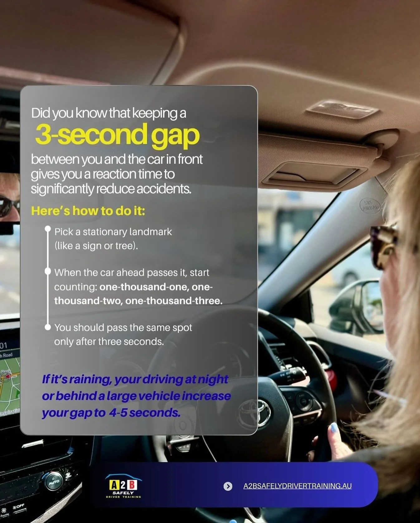 Did you know that keeping a 3 second gap between you and the car in front gives you a reaction time to significantly reduce accidents. 
Here&rsquo;s how to do it:
Pick a stationary landmark ( like a sign or tree)
When the car ahead passes start count