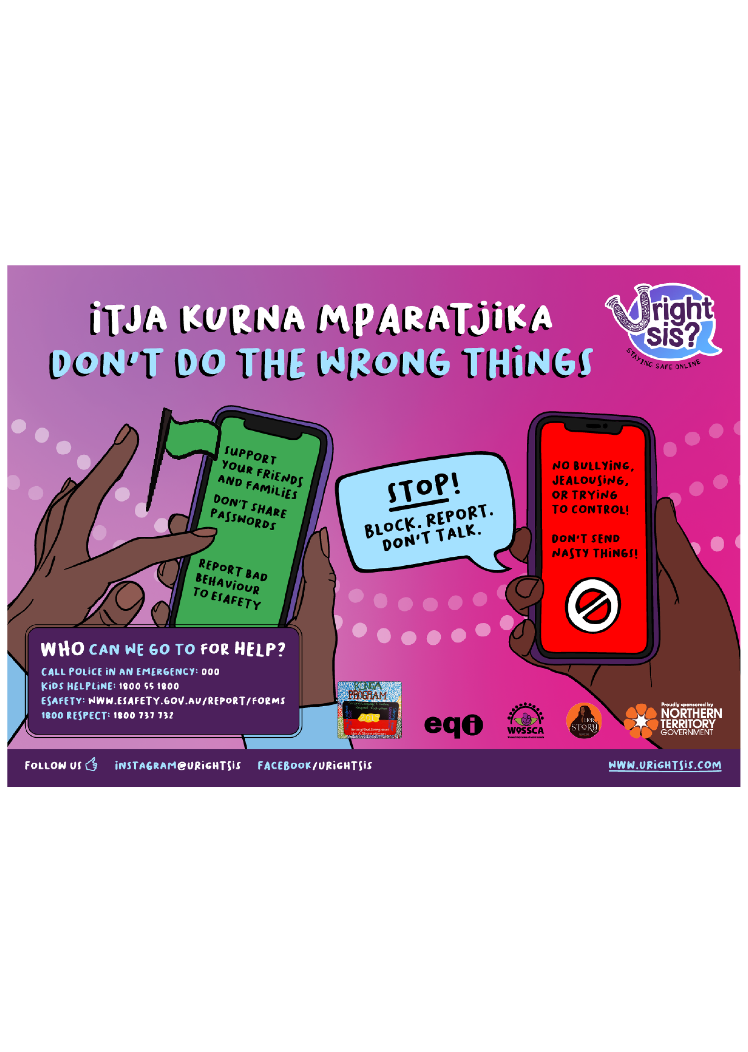 Itja Kurna Mparatjika: Don't do the wrong things. Stop! no bullying, jealousing or trying to control! Don't send nasty things. Block, report, don't talk. Support your friends and families. Don't share passwords. Report bad behaviour to eSafety.