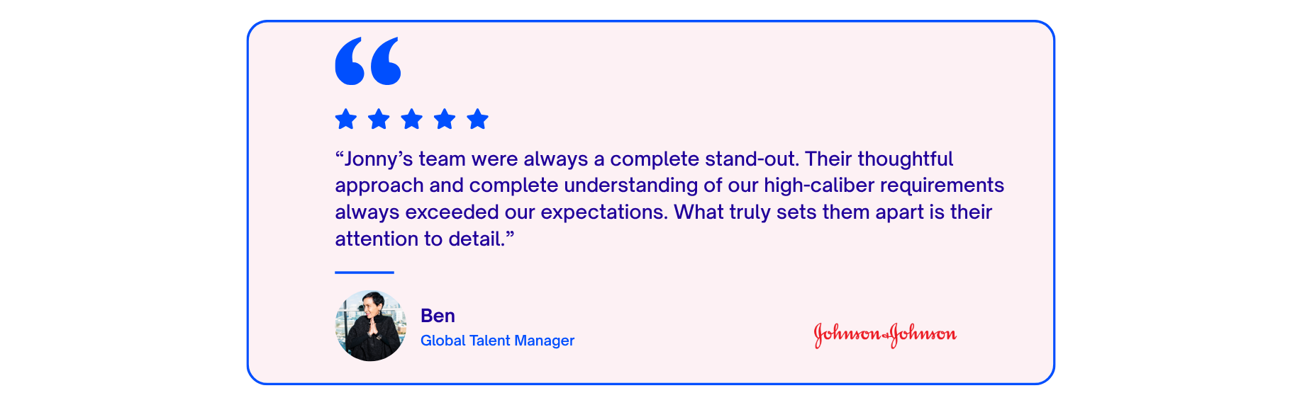 Testimonial quote with five stars from Ben, Global Talent Manager at Johnson & Johnson, praising Jonny's team for their detail-oriented approach and high-caliber requirements, featuring their photo and the Johnson & Johnson logo.