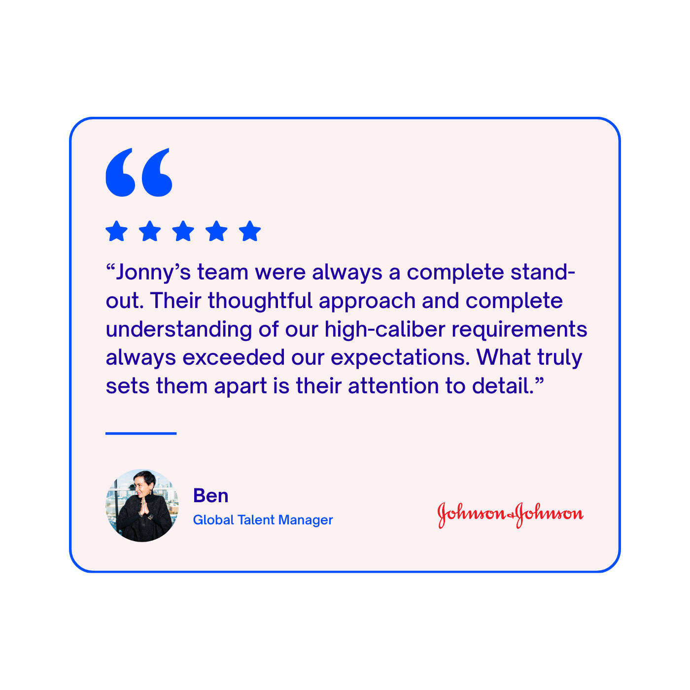 A testimonial quote from Ben, a Global Talent Manager, praising Jonny's team for their thoroughness and attention to detail. The quote is accompanied by a five-star graphic, a small profile photo of Ben, and the Johnson & Johnson logo.