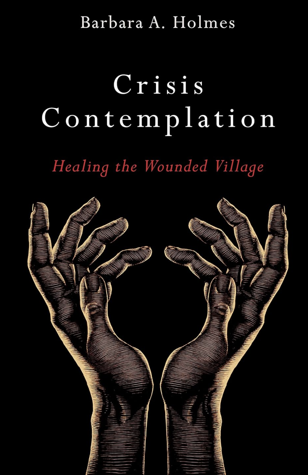 Book cover for 'Crisis Contemplation: Healing the Wounded Village' by Barbara A. Holmes, featuring an illustration of two open hands in a dark, sketch-like style.