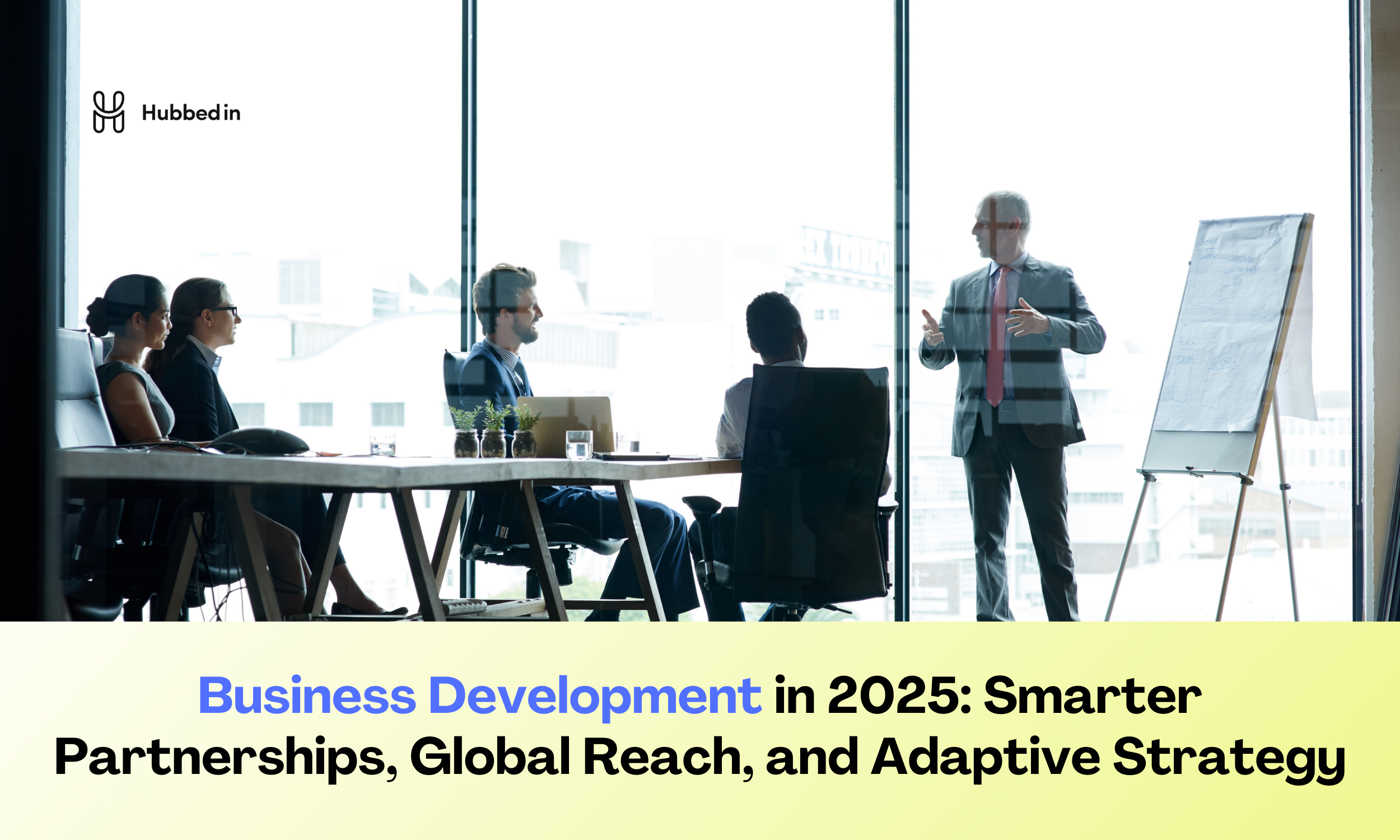 Business Development in 2025: Smarter Partnerships, Global Reach, and Adaptive Strategy