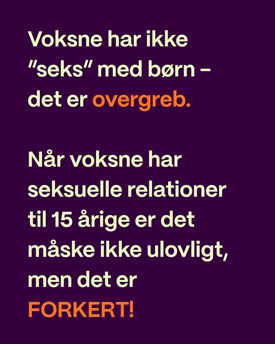 Voksne har ikke &ldquo;seks&rdquo; med b&oslash;rn - voksne beg&aring;r segsuelle overgreb mod b&oslash;rn !

Den segsuelle lavalder er ikke lavet for, at voksne kan have seks med 15&aring;rige b&oslash;rn. 
Form&aring;let med den er netop, at passe 
