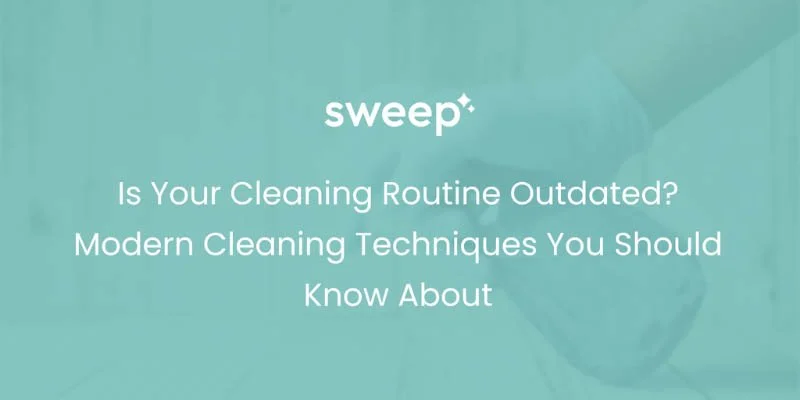 Is Your Cleaning Routine Outdated? Modern Cleaning Techniques You Should Know About
