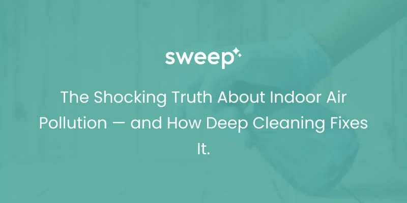 The Shocking Truth About Indoor Air Pollution — and How Deep Cleaning Fixes It