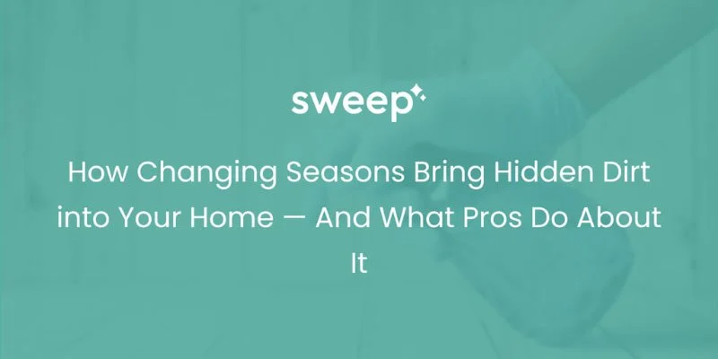 How Changing Seasons Bring Hidden Dirt into Your Home — And What Pros Do About It