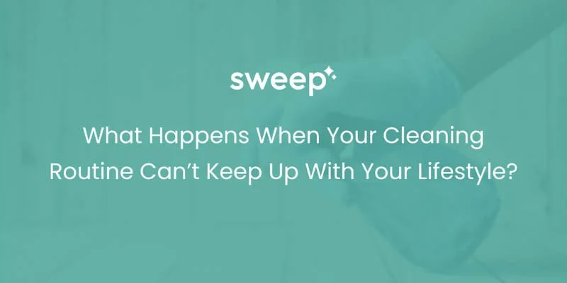 What Happens When Your Cleaning Routine Can’t Keep Up With Your Lifestyle?
