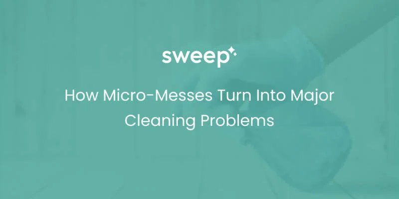 How Micro-Messes Turn Into Major Cleaning Problems