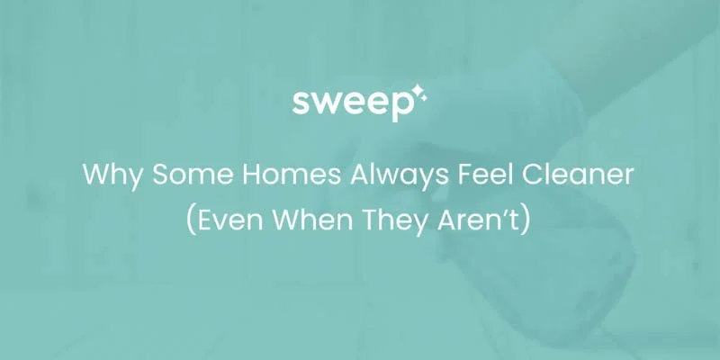Why Some Homes Always Feel Cleaner (Even When They Aren’t)