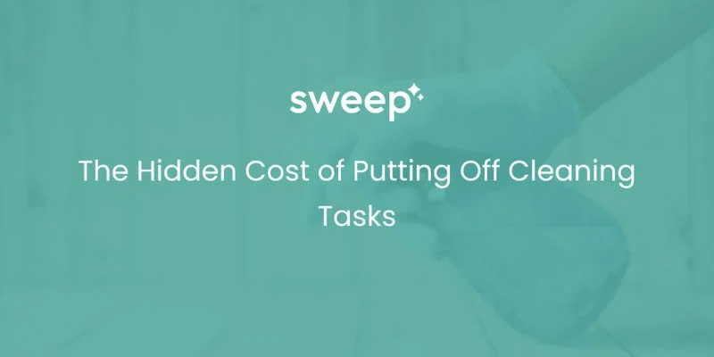 The Hidden Cost of Putting Off Cleaning Tasks