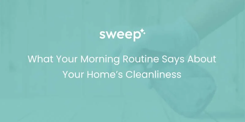 What Your Morning Routine Says About Your Home’s Cleanliness