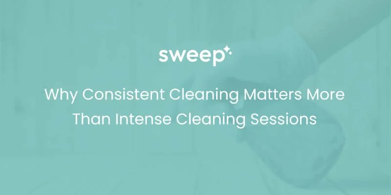Why Consistent Cleaning Matters More Than Intense Cleaning Sessions