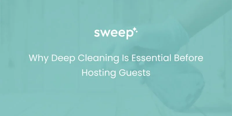 Why Deep Cleaning Is Essential Before Hosting Guests