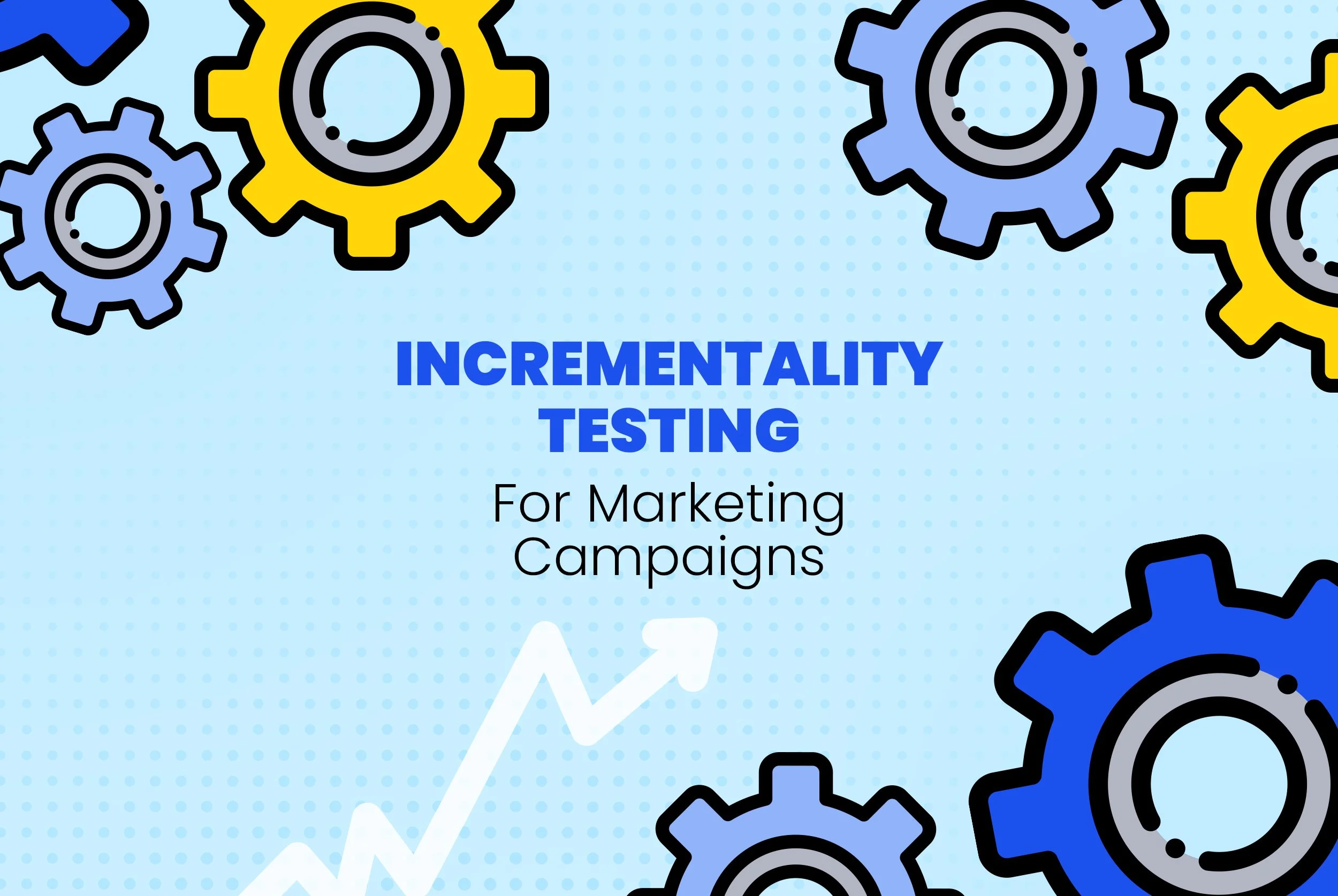 How to Add Incrementality Testing to Your Marketing Campaigns
