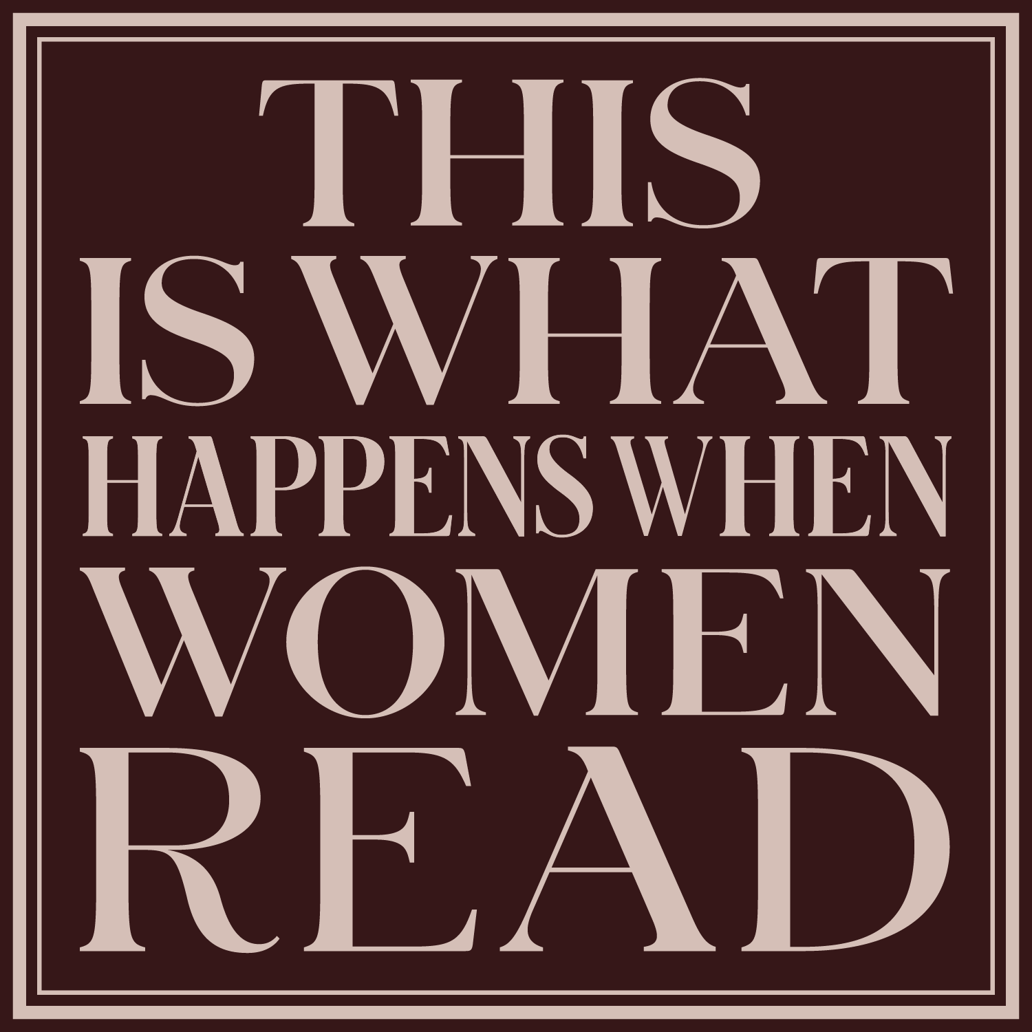 A dark brown background with a border and large, light-colored text that reads: "This is what happens when women read."