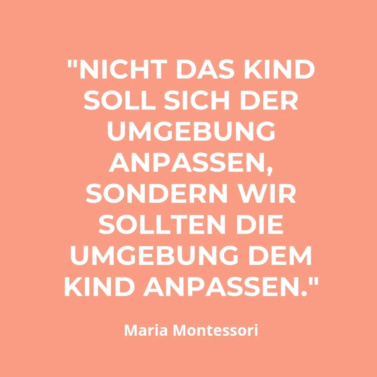 &bdquo;Nicht das Kind sollte sich der Umgebung anpassen, sondern wir sollten die Umgebung dem Kind anpassen. &ldquo; Maria Montessori