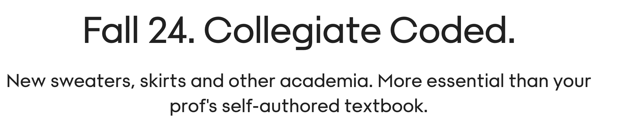 Text stating 'Fall 24. Collegiate Coded.' and 'New sweaters, skirts and other academic. More essential than your prof's self-authored textbook.'