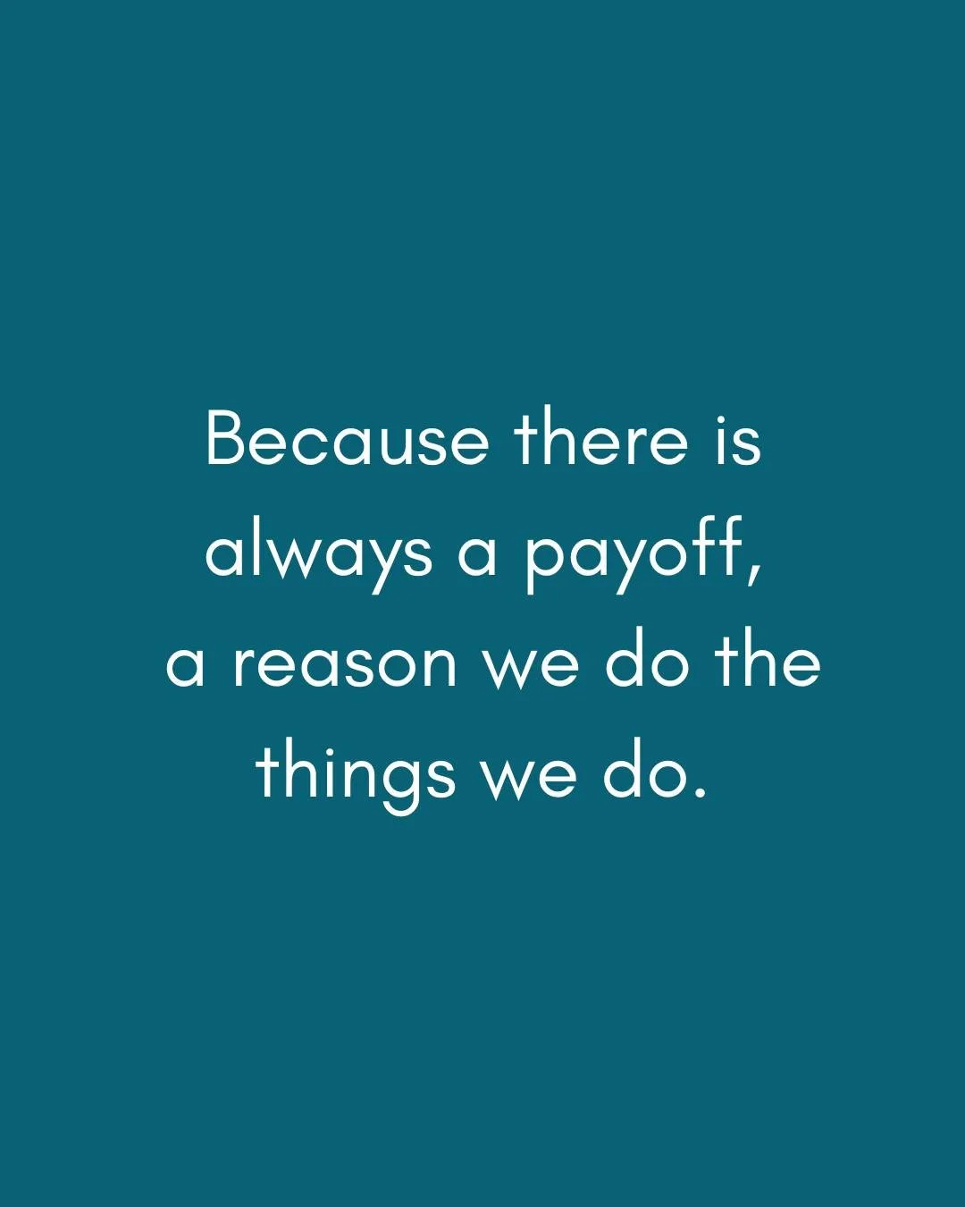 There is always a payoff, a reason we do the things we do. Something that, at some point, made things feel a little bit safer.

Maybe it kept you from getting hurt. Maybe it helped you avoid something you didn&rsquo;t know how to deal with at the tim