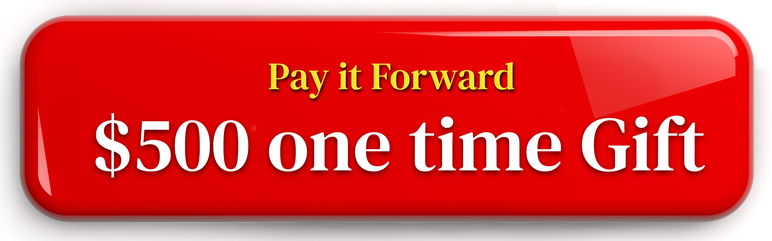 Red clickable button with gold and white text that says "Pay it Forward $500 one time Gift"
