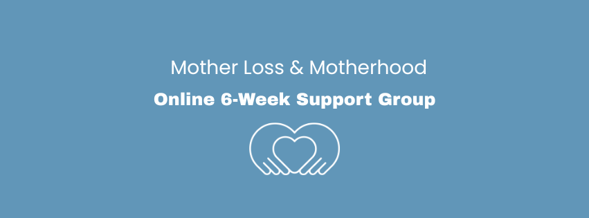 Mother Loss & Motherhood: 6-Week Online Support Group