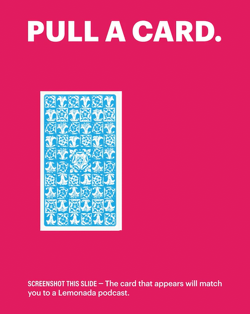 A pink slide with the text "Pull a Card" at the top, showing an animation of a tarot cards being shuffled. There is additional text at the bottom that reads: "Screenshot this slide — the card that appears will match you to a Lemonada podcast."