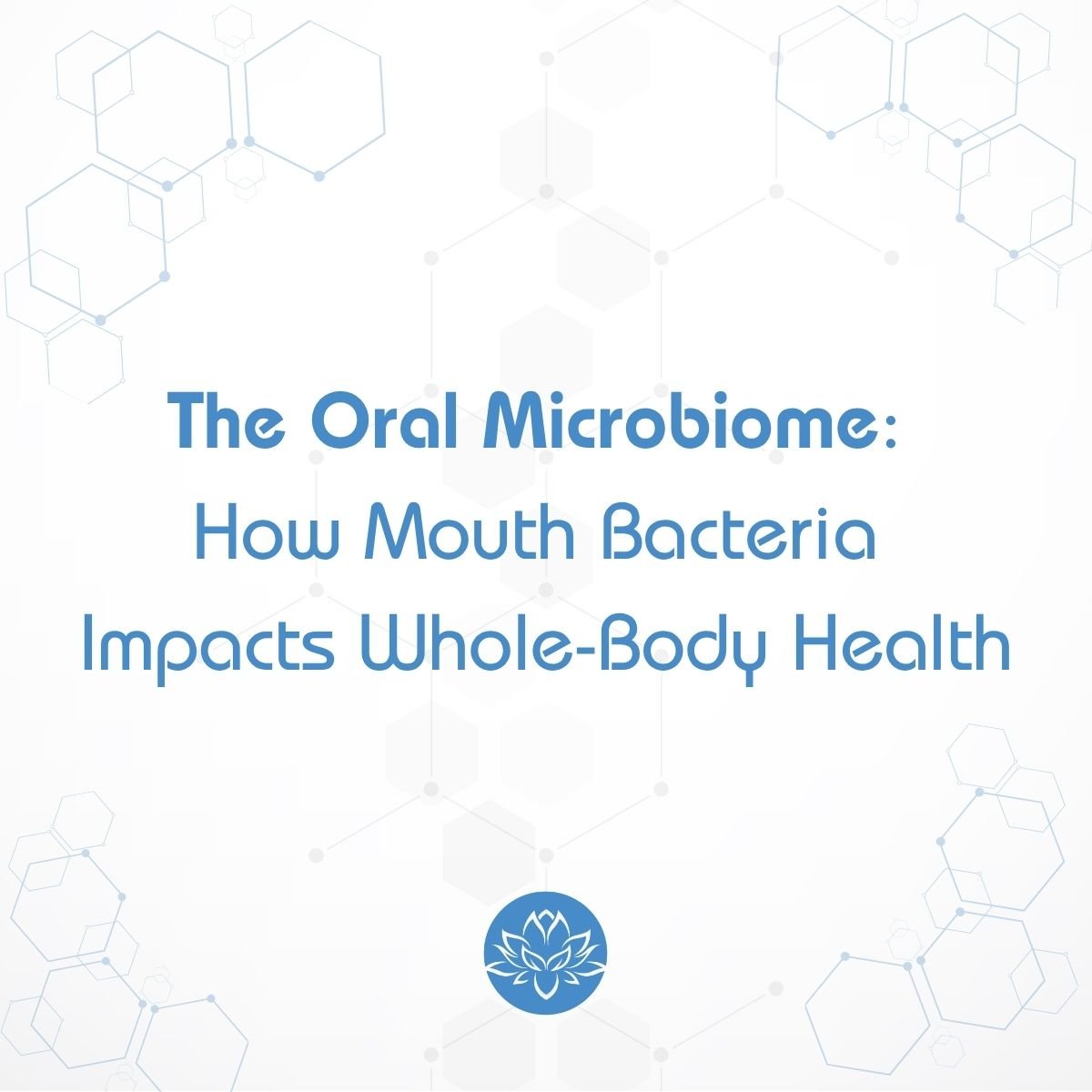 The Oral Microbiome: How Mouth Bacteria Impacts Whole-Body Health