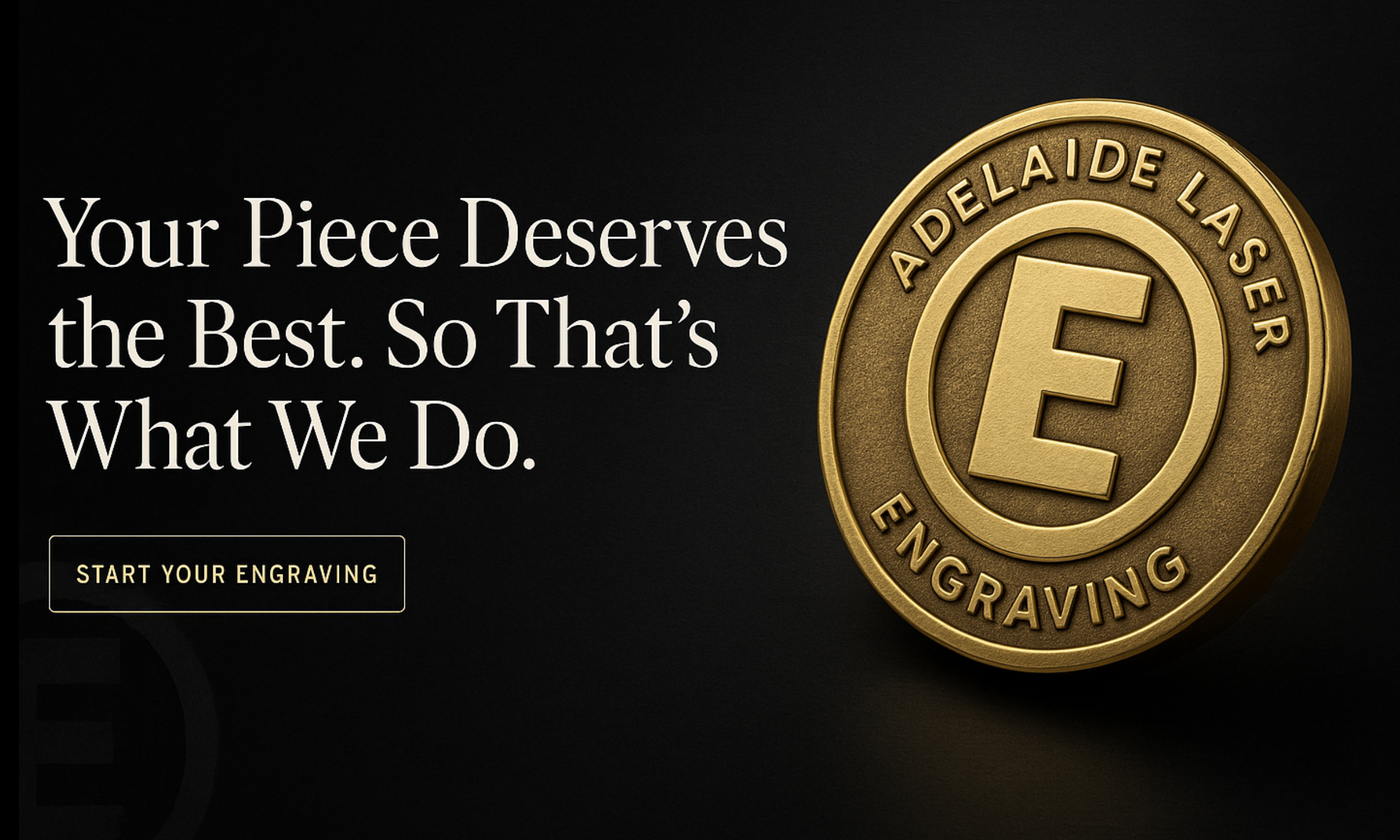 Gold engraved coin with the words 'Adelaide Laser Engraving' and an 'E' in the center, next to text that reads 'Your Piece Deserves the Best. So That's What We Do.' and a button that says 'Start Your Engraving.'