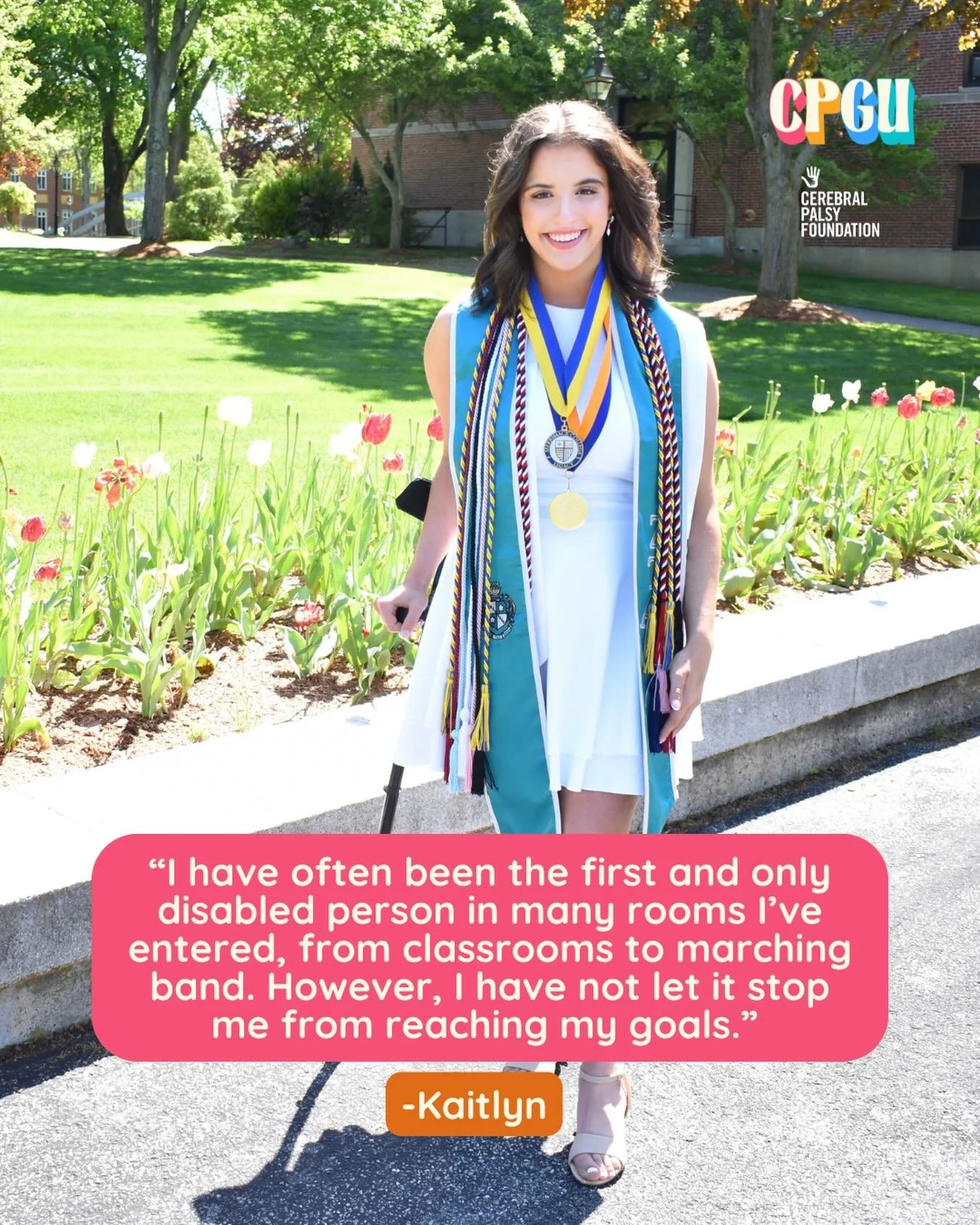&ldquo;My name is Kaitlyn and I am 21. I was born prematurely at 27 weeks, and diagnosed at 18 months with Spastic Diplegia. I have had a Selective Dorsal Rhizotomy, Hamstring Lengthening, Epiphysiodesis, and countless other treatments and therapies.