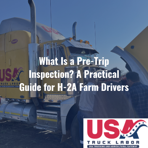 What is a Pre-Trip Inspection? A Practical Guide for H-2A Farm Drivers