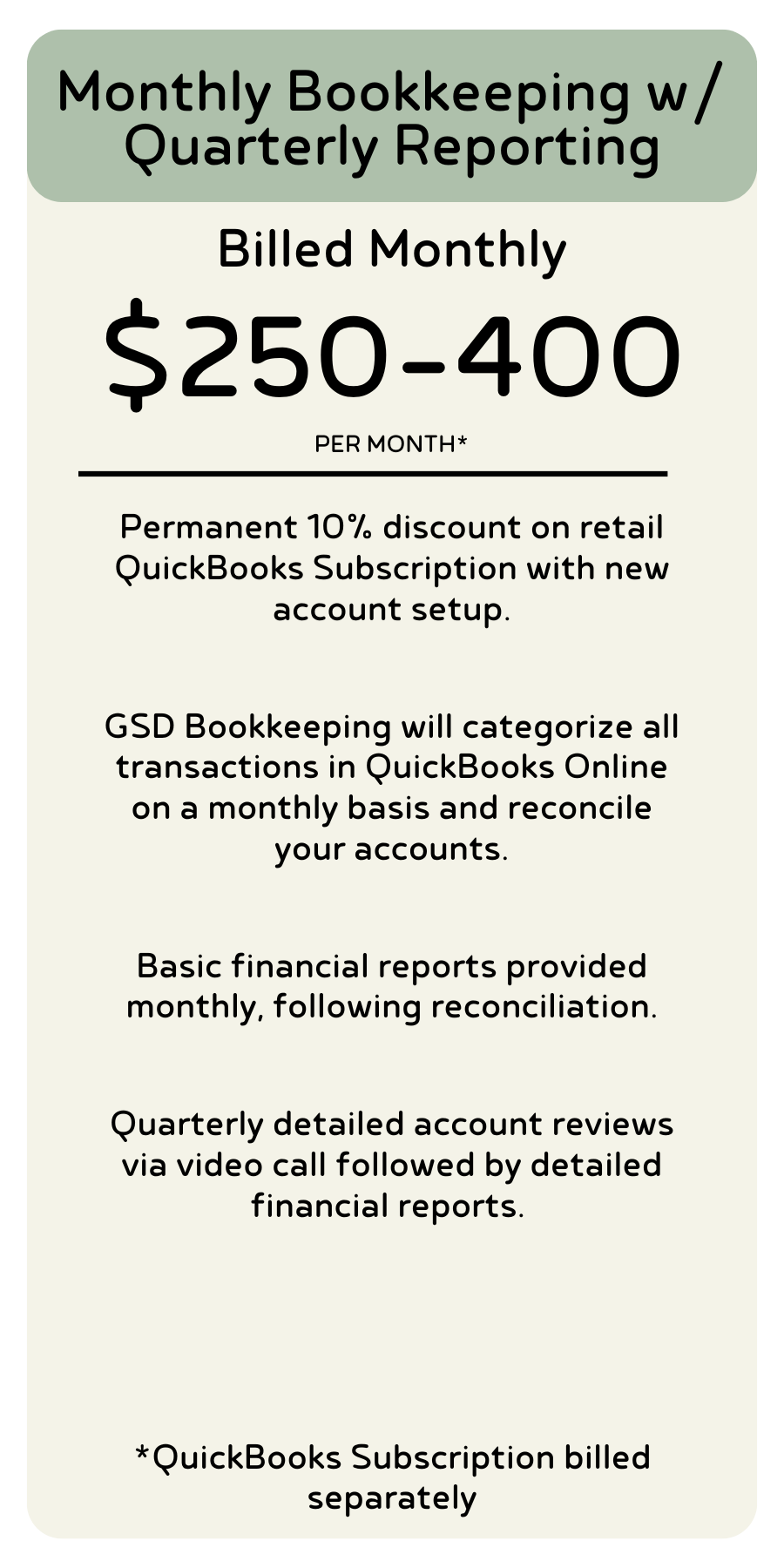 Detailed breakdown of what is included with Monthly Bookkeeping Services with Quarterly Reporting. Prices land at $250-400 per month, not including a QBO subscription.