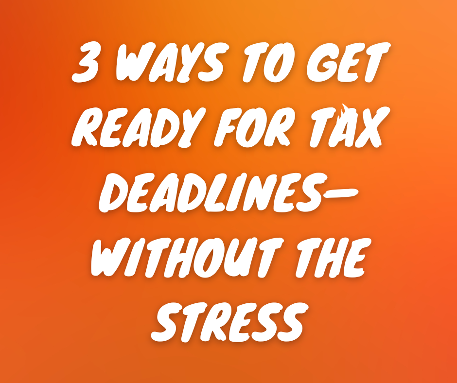 3 Ways to Get Ready for Tax Deadlines—Without the Stress