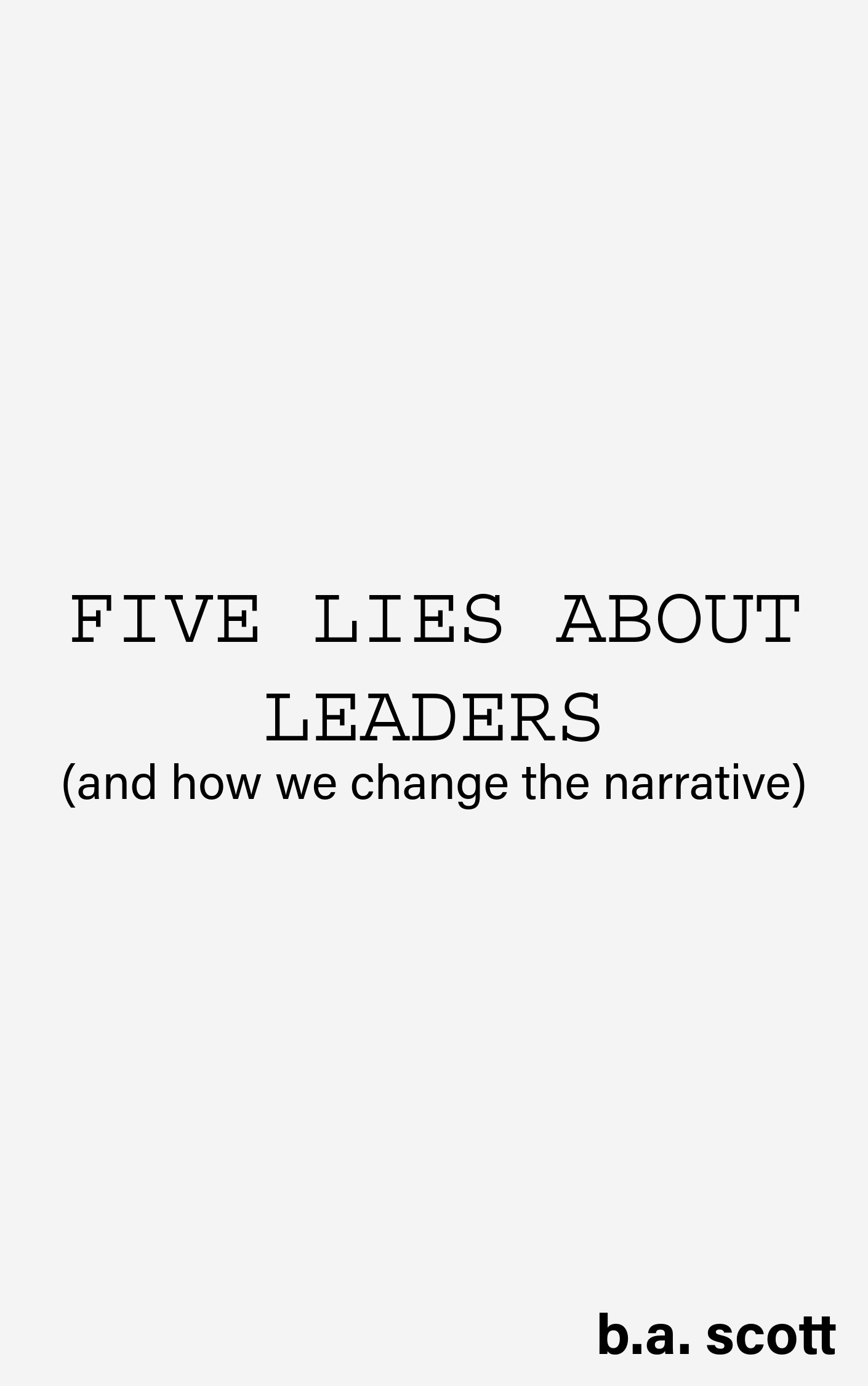 FIVE LIES ABOUT LEADERS (and how we change the narrative)