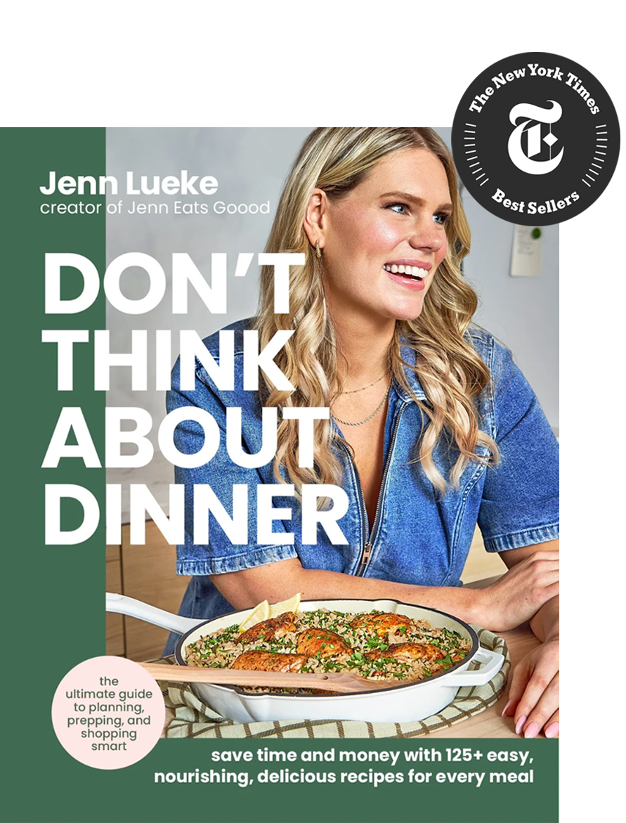 Don't Think About Dinner
by Jenn Lueke, creator of Jenn Eats Good
NYTimes Best-Seller


• Collaborator