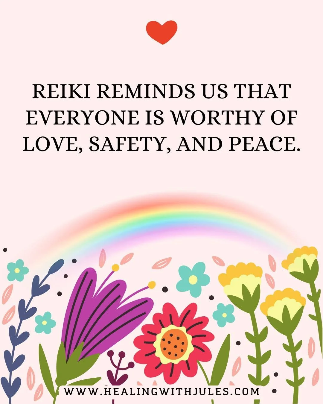 A pink background with a red heart at the top, a rainbow, and various colorful flowers at the bottom. The text reads: "Reiki reminds us that everyone is worthy of love, safety, and peace." The website www.healingwithjules.com is at the bottom.