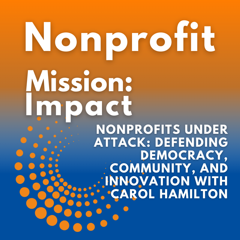 Nonprofits Under Attack: Defending Democracy, Community, and Innovation with Carol Hamilton