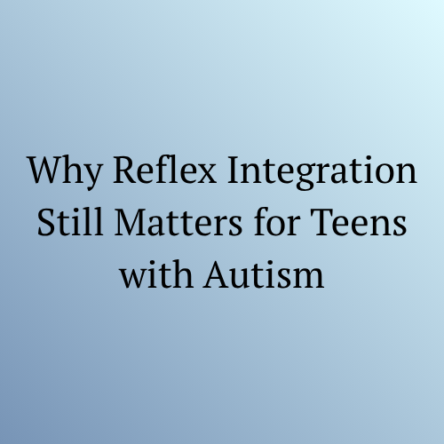 Why Reflex Integration Still Matters for Teens with Autism