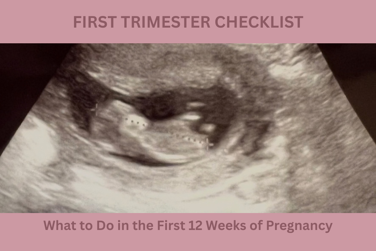 First Trimester Checklist Summary: What to Do in the First 12 Weeks of Pregnancy