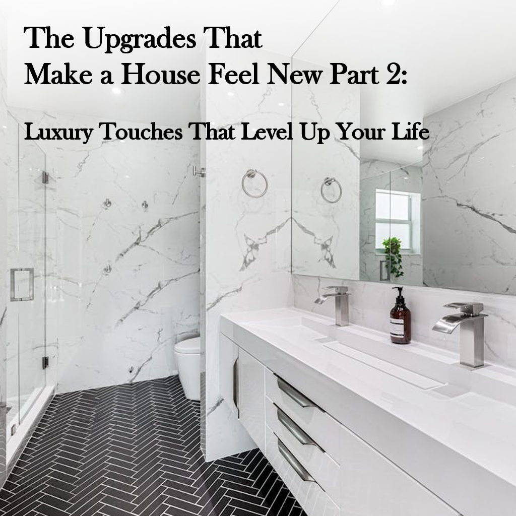 The Upgrades That Make a House Feel New Part 2: Luxury Touches That Level Up Your Life