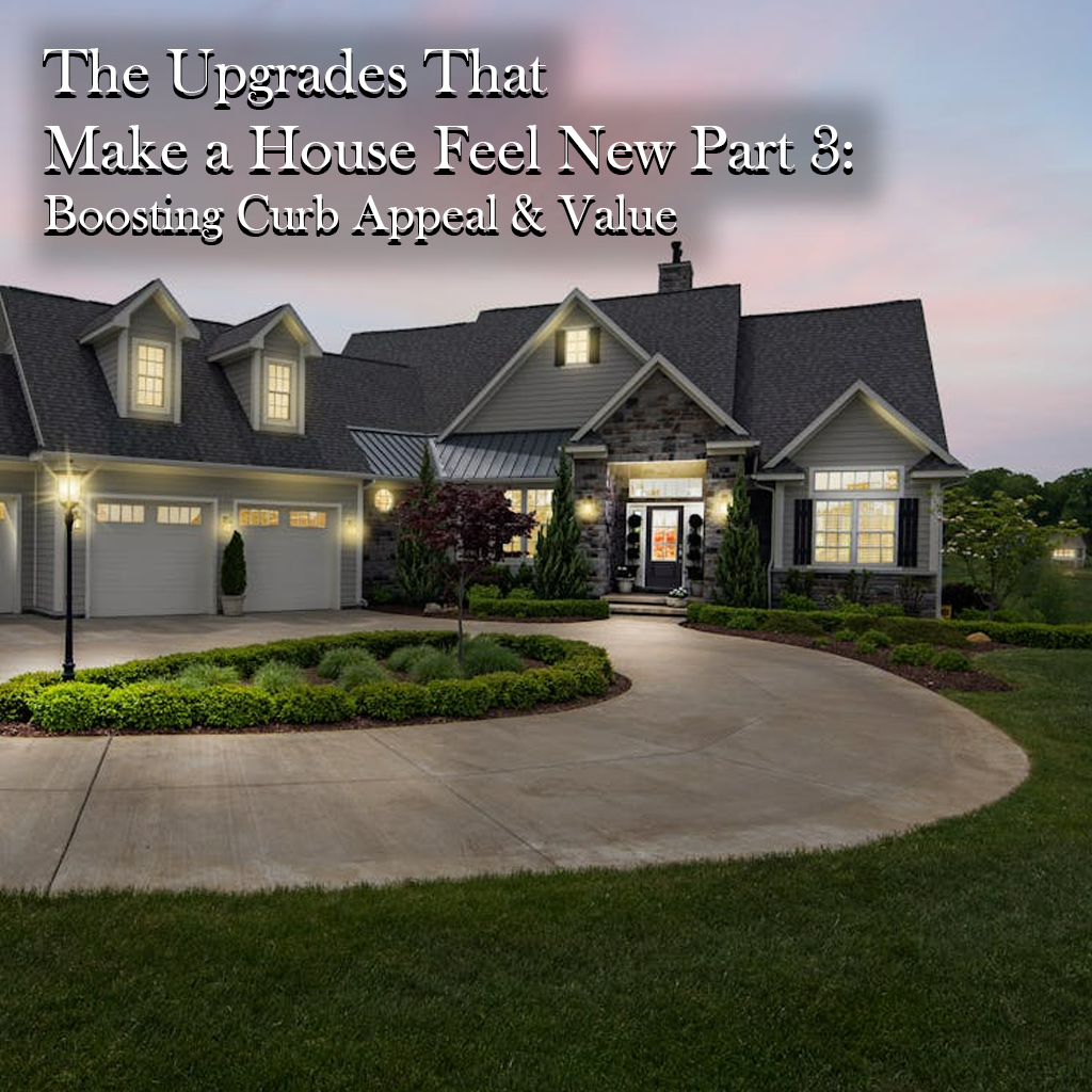 The Upgrades That Make a House Feel New Part 3:  Boosting Curb Appeal &amp; Value