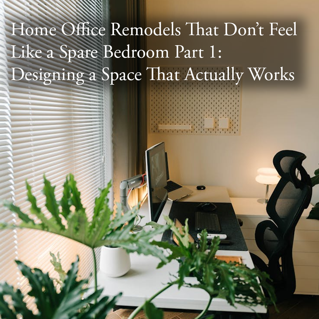 Home Office Remodels That Don’t Feel Like a Spare Bedroom Part 1: Designing a Space That Actually Works
