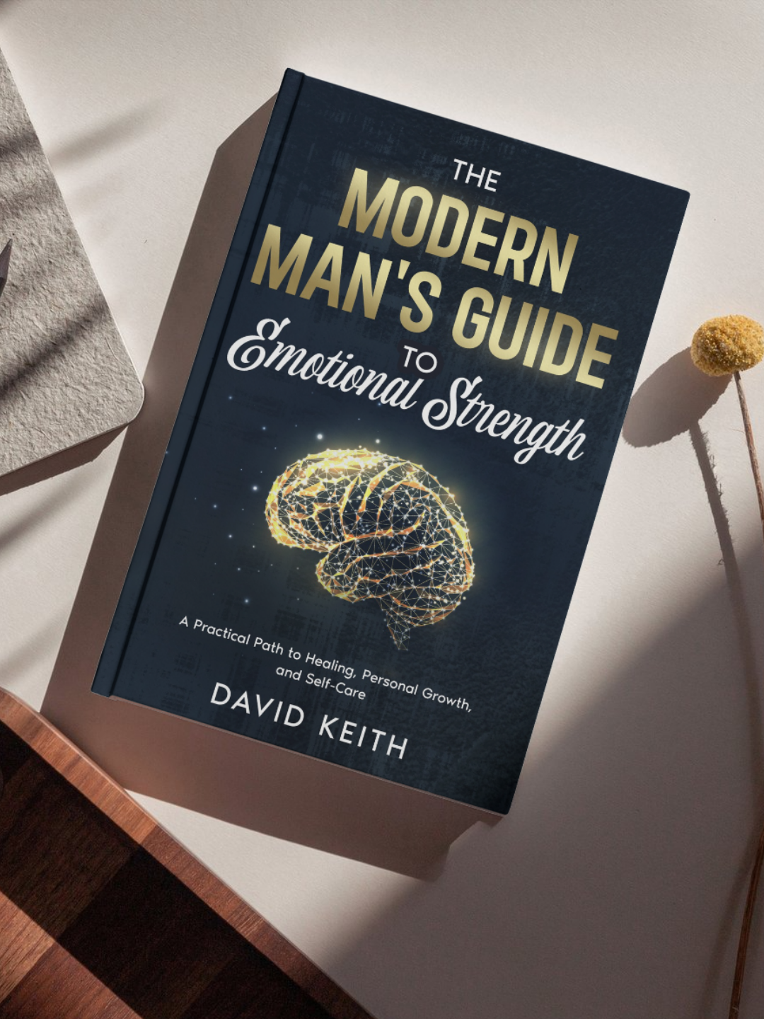 The Modern Man's Guide To Emotional Strength: A Practical Path To Healing, Personal Growth, and Self-Care