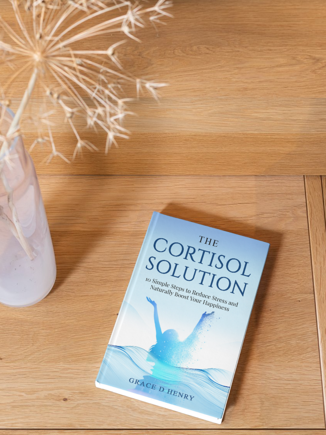 The Cortisol Solution: 10 Simple Steps to Reduce Stress and Naturally Boost Your Happiness