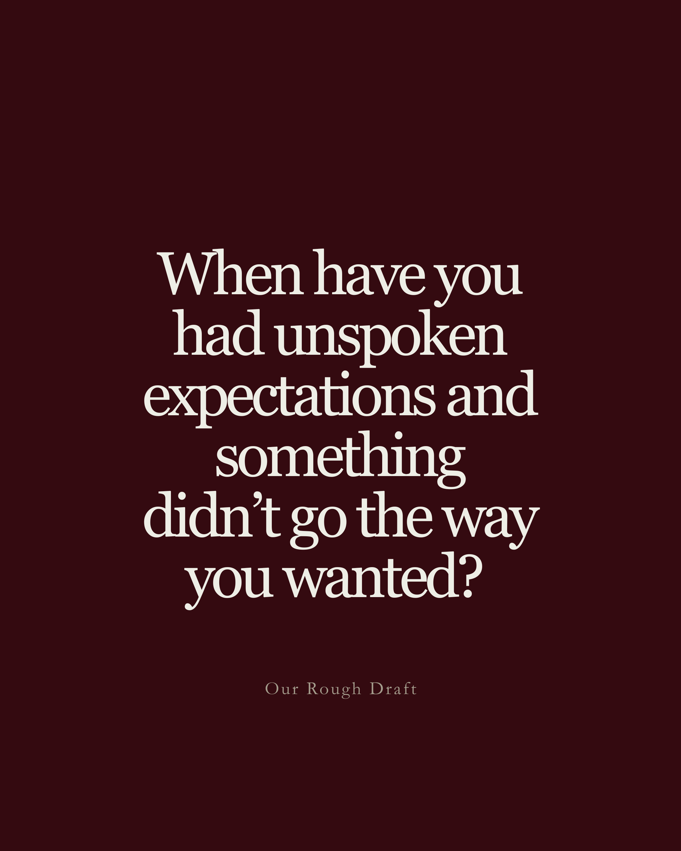 Question: When have you had unspoken expectations and something didn't go the way you wanted?