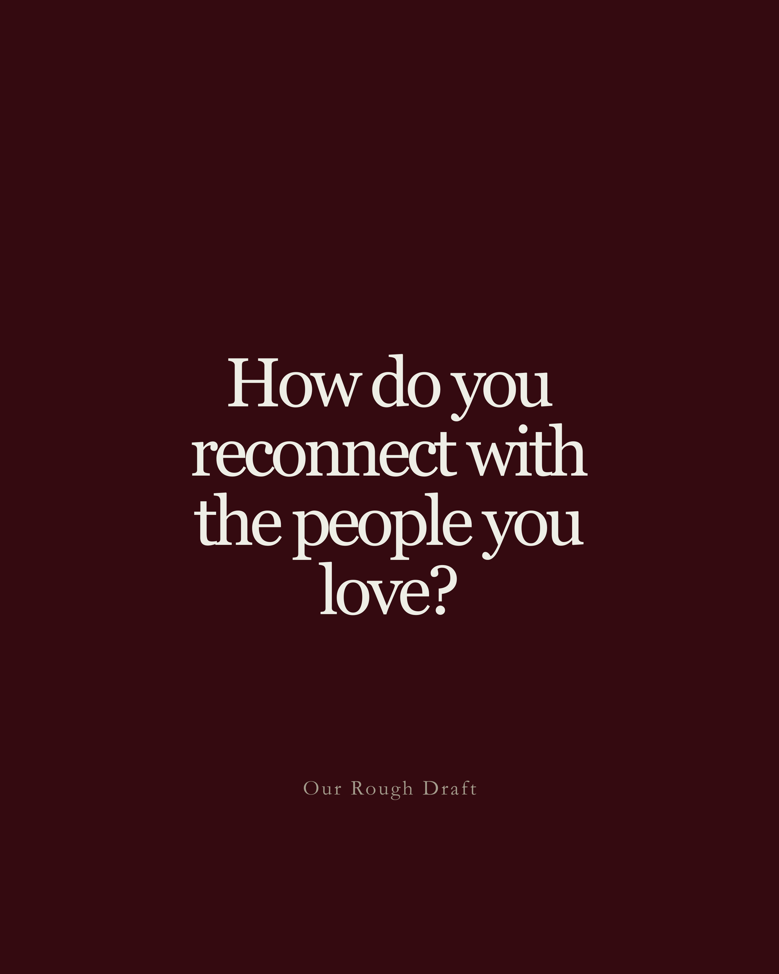Question: How do you reconnect with the people you love?