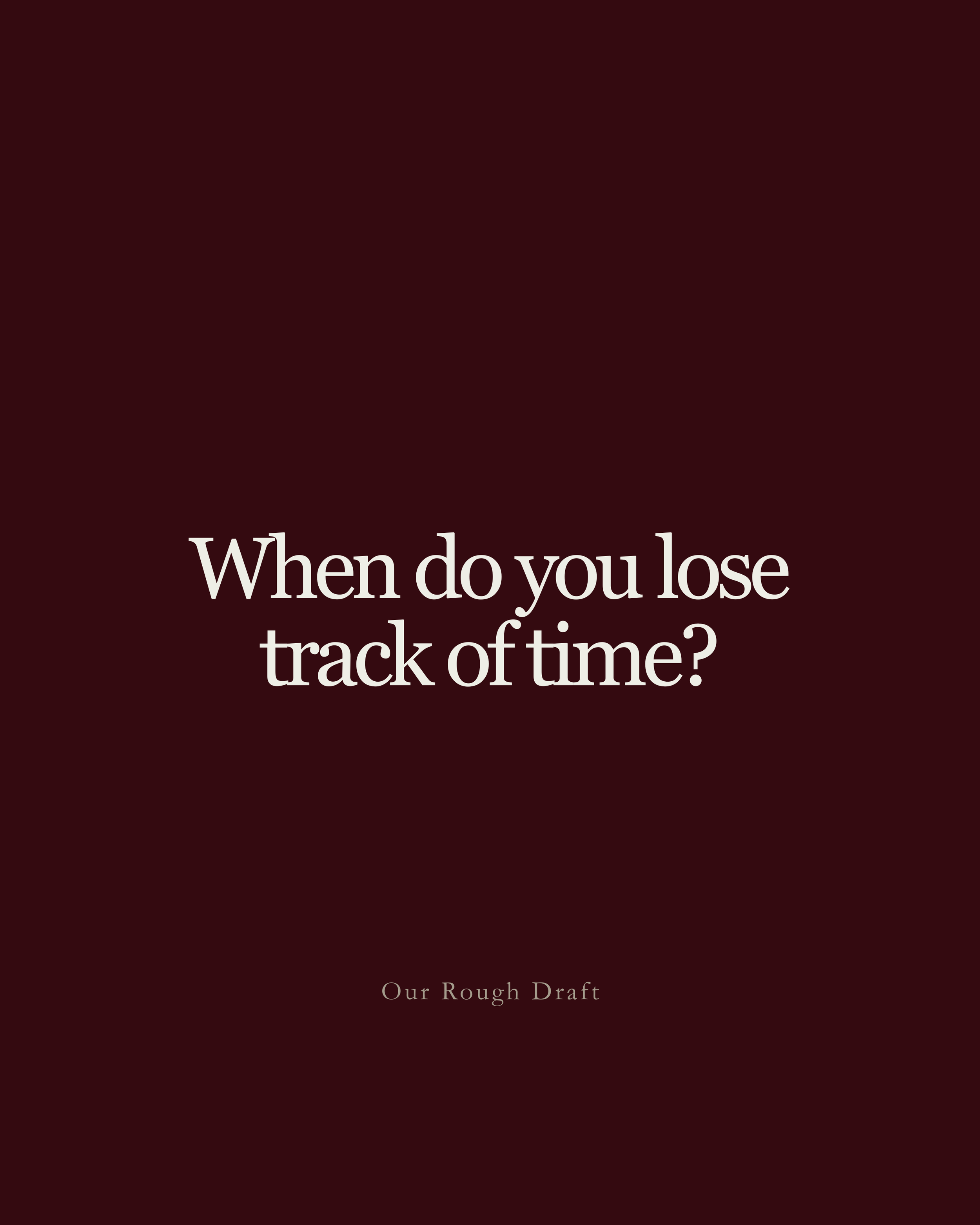 Question: When do you lose track of time?