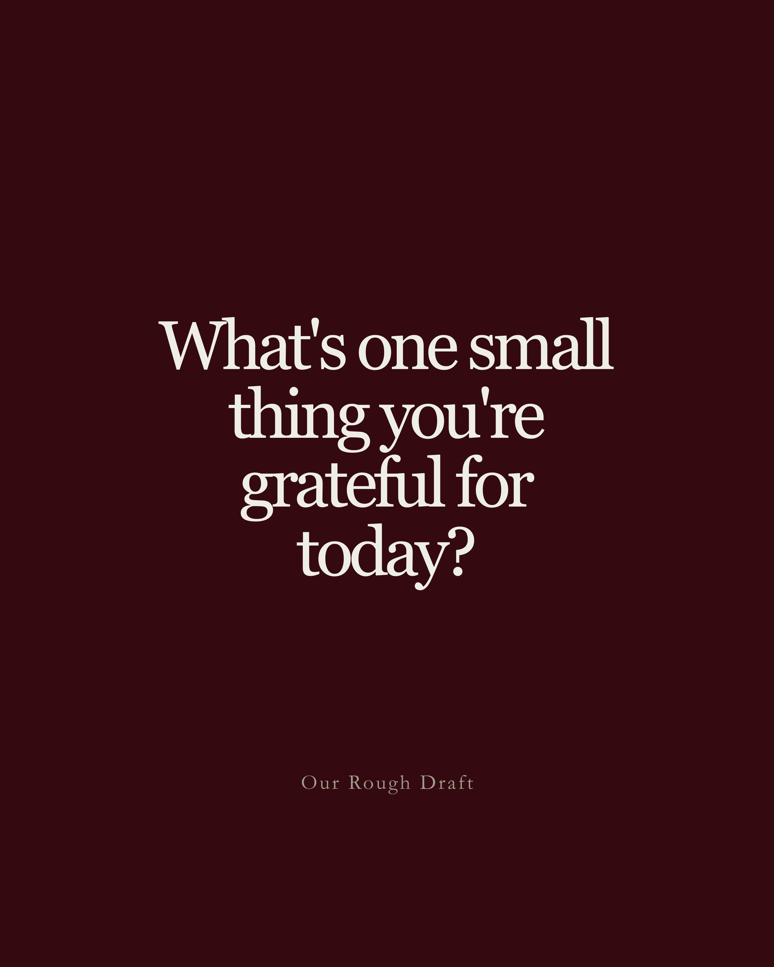 Question: What's one small thing you're grateful for today?