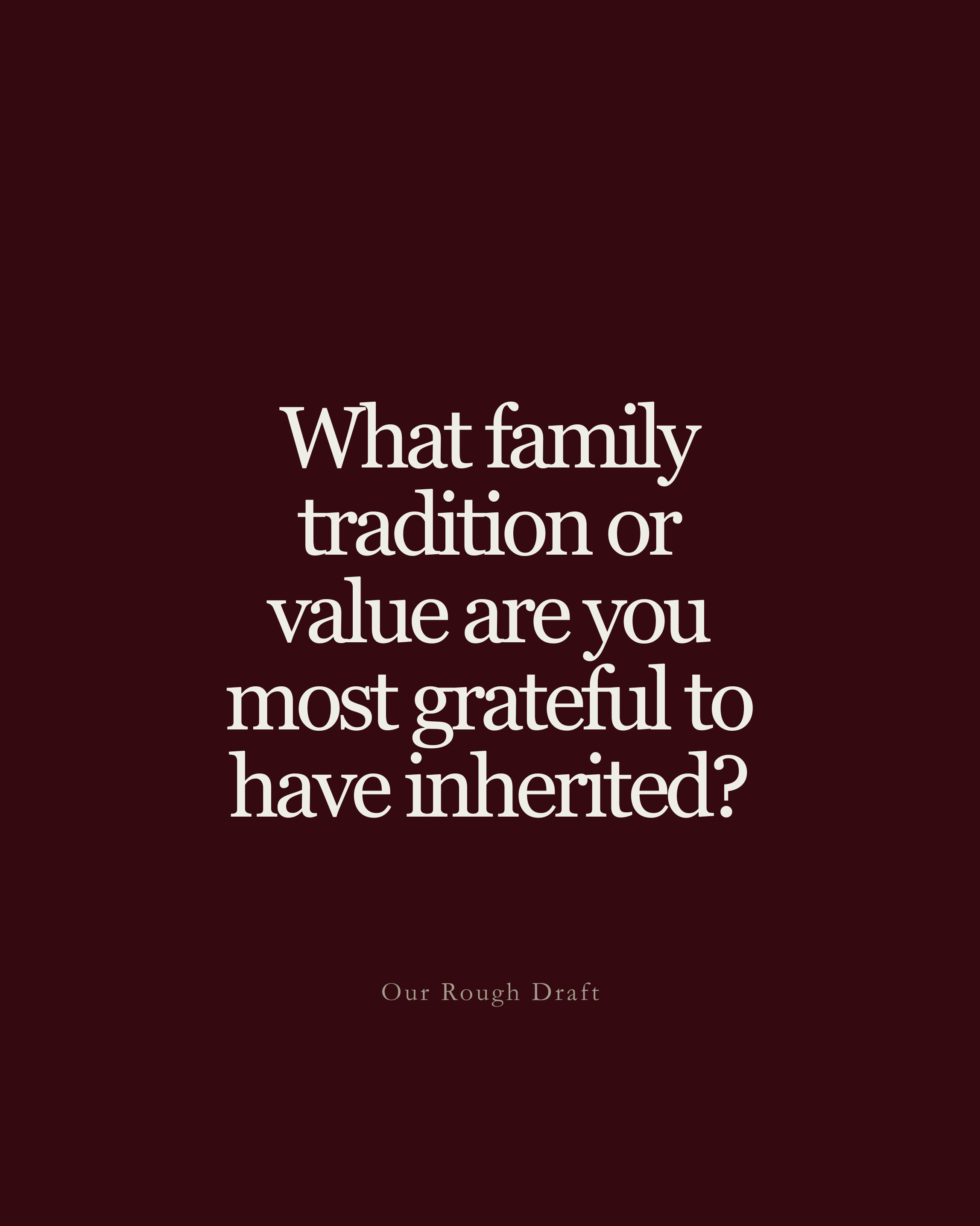 Question: What family tradition or value are you most grateful to have inherited?