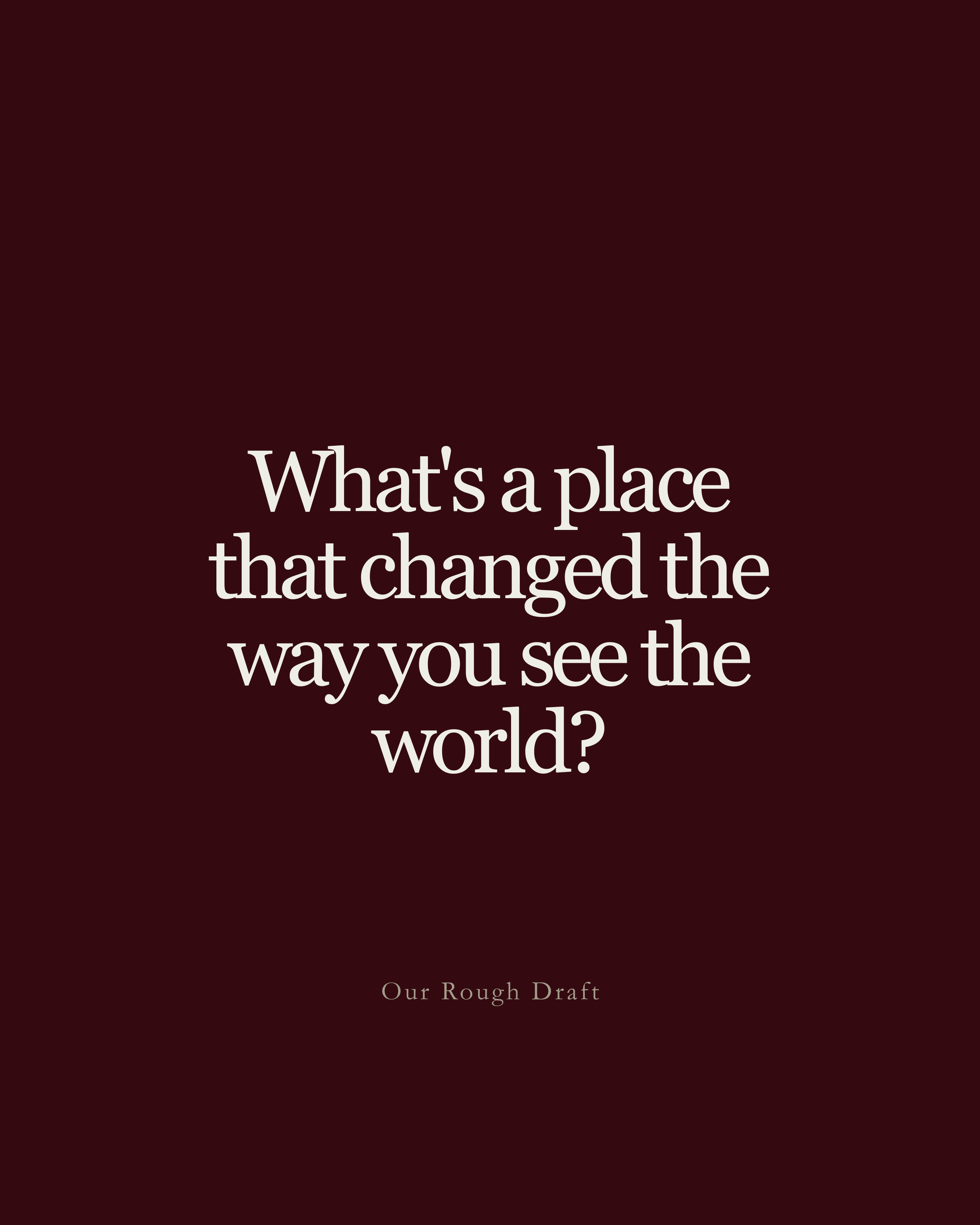 Question: What's a place that changed the way you see the world?