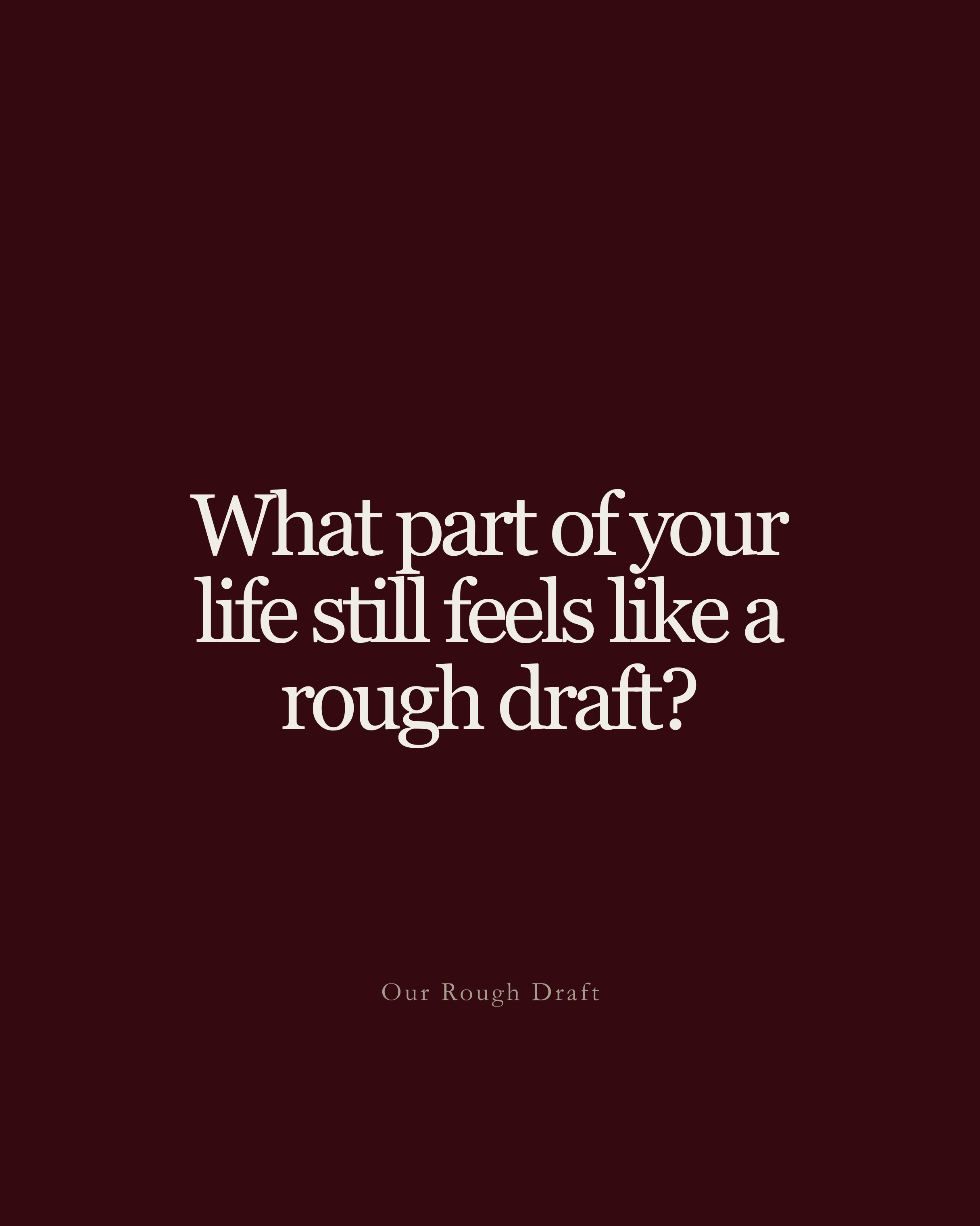Question: what part of your life still feels like a rough draft?