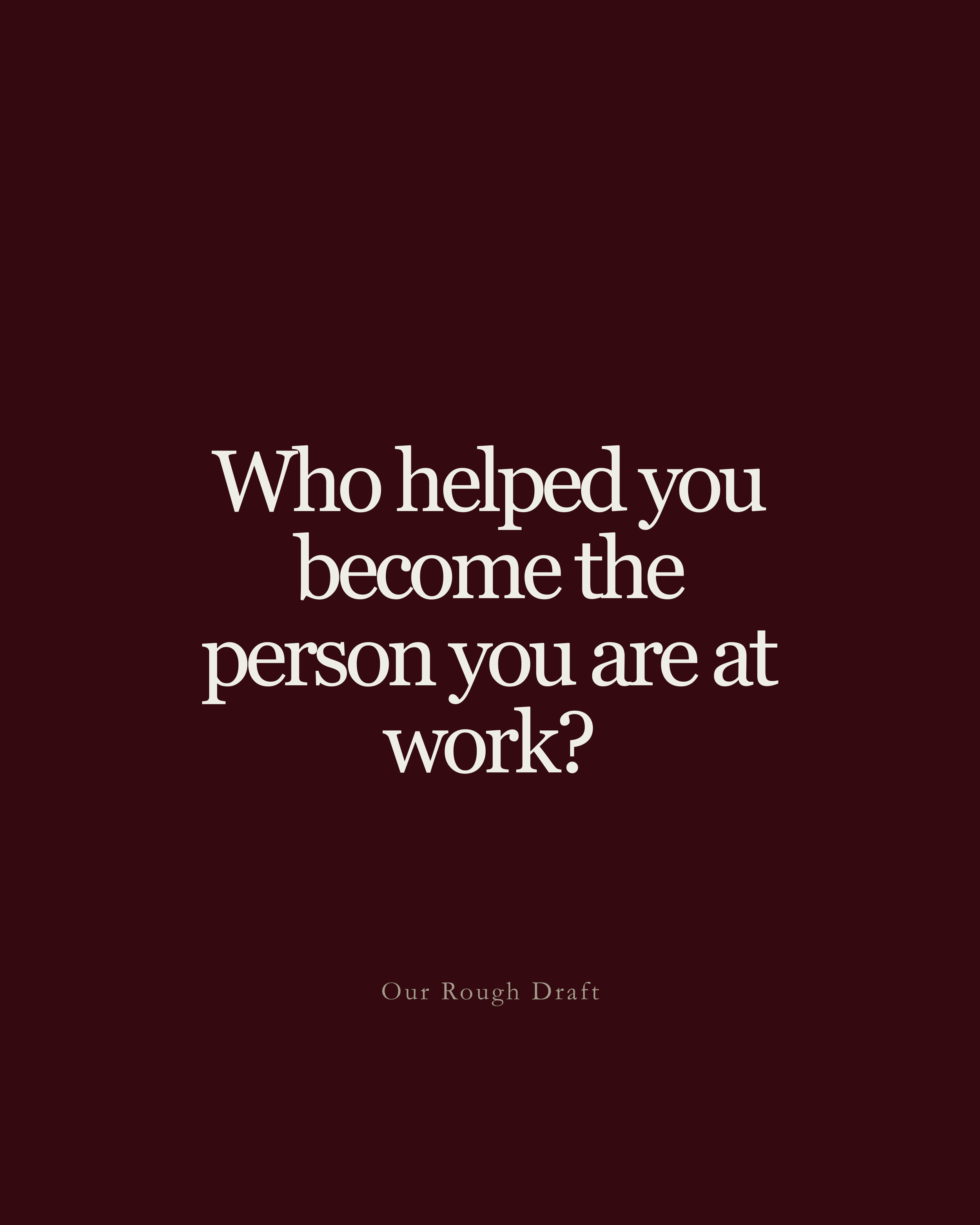 Question: Who helped you become the person you are at work?